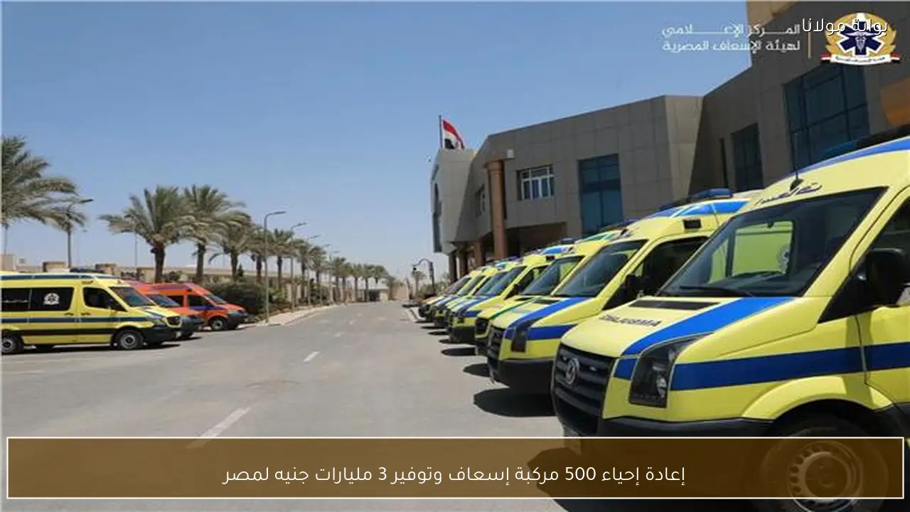 إعادة إحياء 500 مركبة إسعاف وتوفير 3 مليارات جنيه لمصر