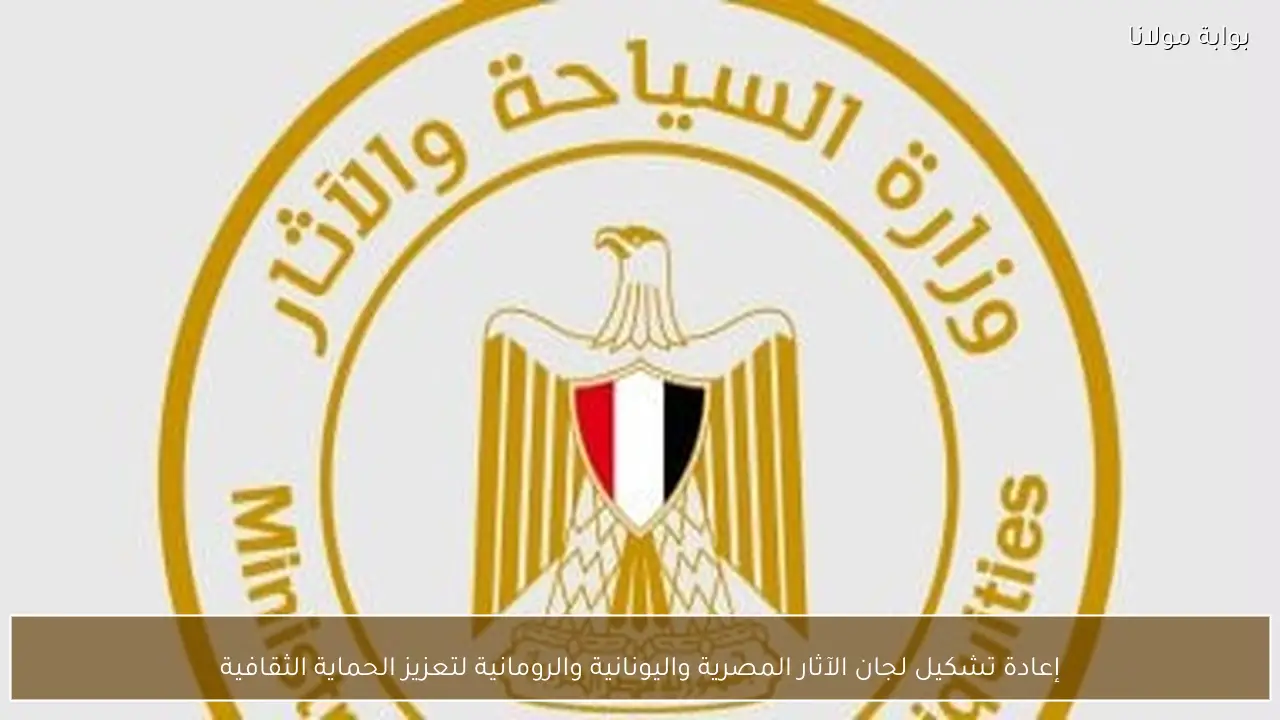 إعادة تشكيل لجان الآثار المصرية واليونانية والرومانية لتعزيز الحماية الثقافية