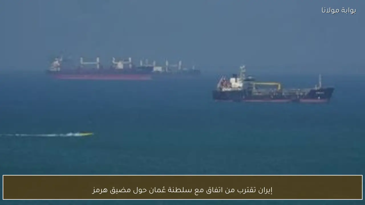 إيران تقترب من اتفاق مع سلطنة عُمان حول مضيق هرمز