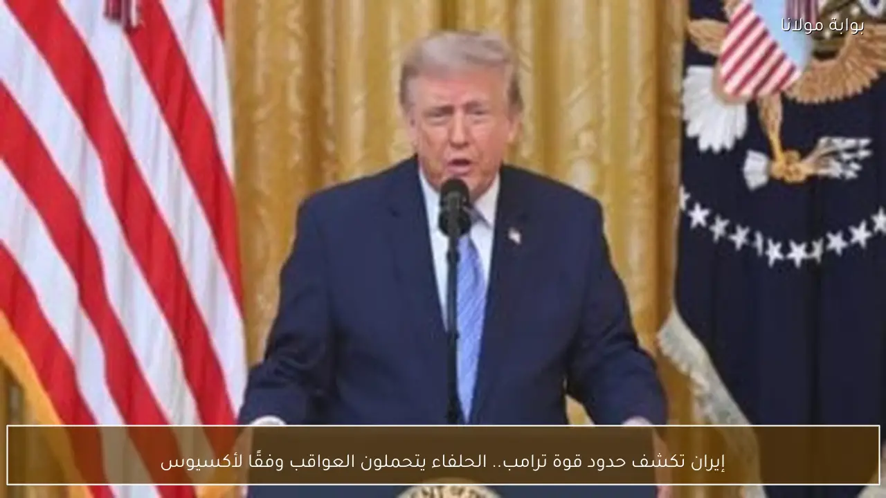 إيران تكشف حدود قوة ترامب.. الحلفاء يتحملون العواقب وفقًا لأكسيوس