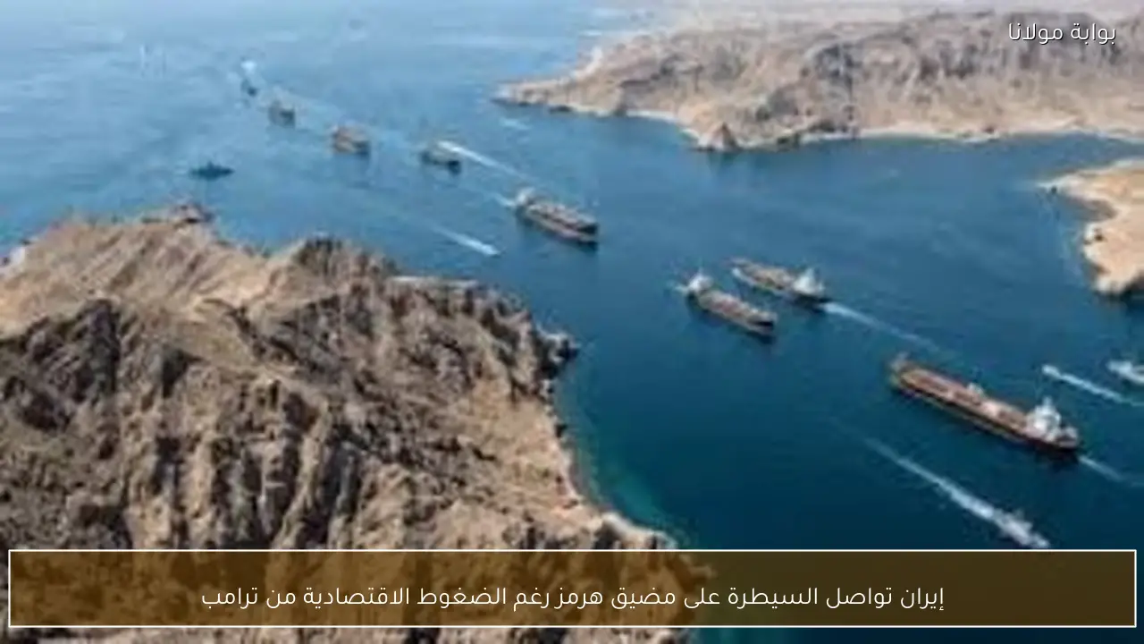 إيران تواصل السيطرة على مضيق هرمز رغم الضغوط الاقتصادية من ترامب