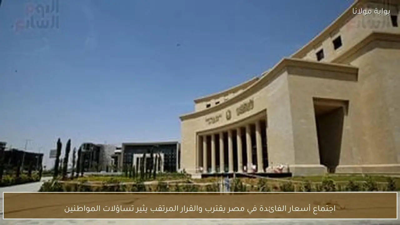 اجتماع أسعار الفائدة في مصر يقترب والقرار المرتقب يثير تساؤلات المواطنين