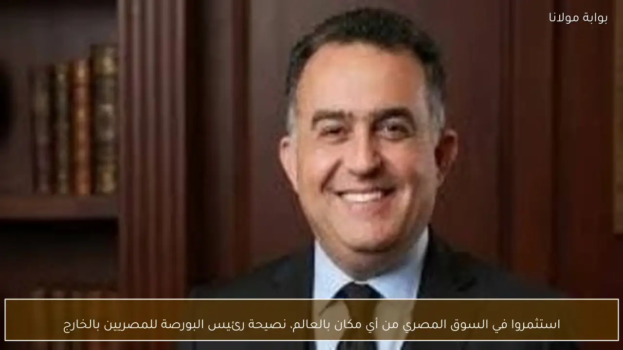 استثمروا في السوق المصري من أي مكان بالعالم، نصيحة رئيس البورصة للمصريين بالخارج