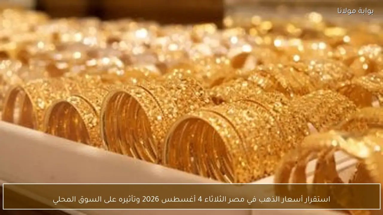 استقرار أسعار الذهب في مصر الثلاثاء 4 أغسطس 2026 وتأثيره على السوق المحلي