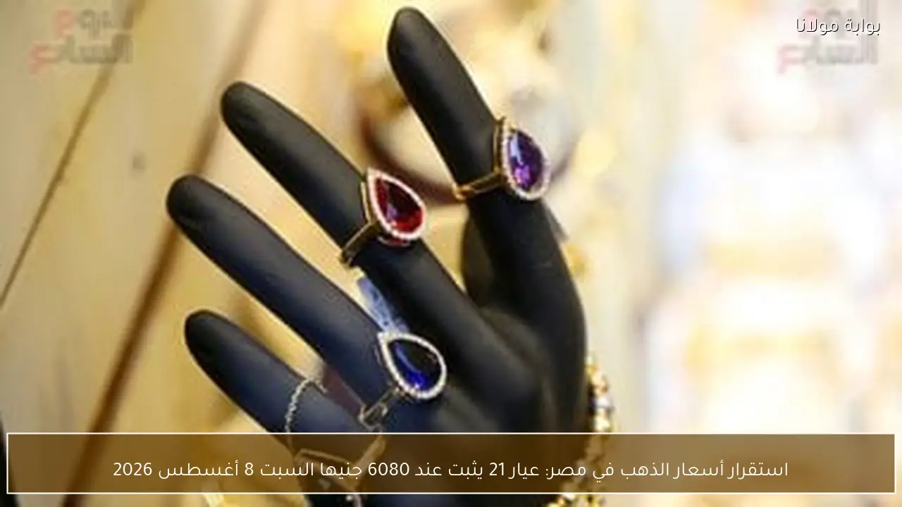 استقرار أسعار الذهب في مصر: عيار 21 يثبت عند 6080 جنيها السبت 8 أغسطس 2026