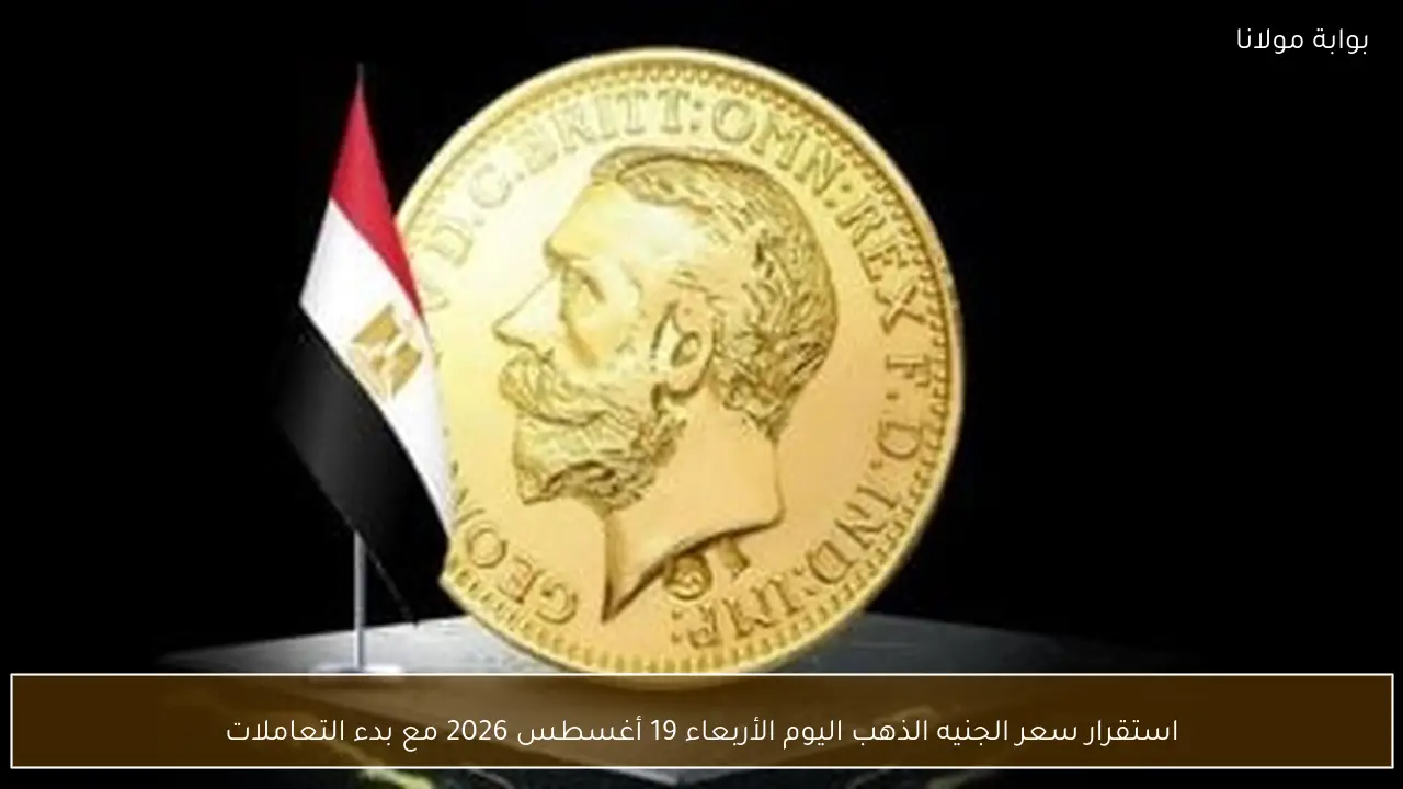 استقرار سعر الجنيه الذهب اليوم الأربعاء 19 أغسطس 2026 مع بدء التعاملات