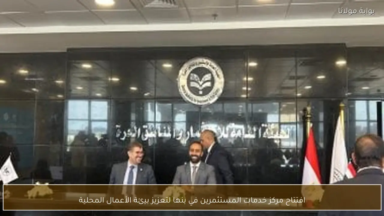 افتتاح مركز خدمات المستثمرين في بنها لتعزيز بيئة الأعمال المحلية
