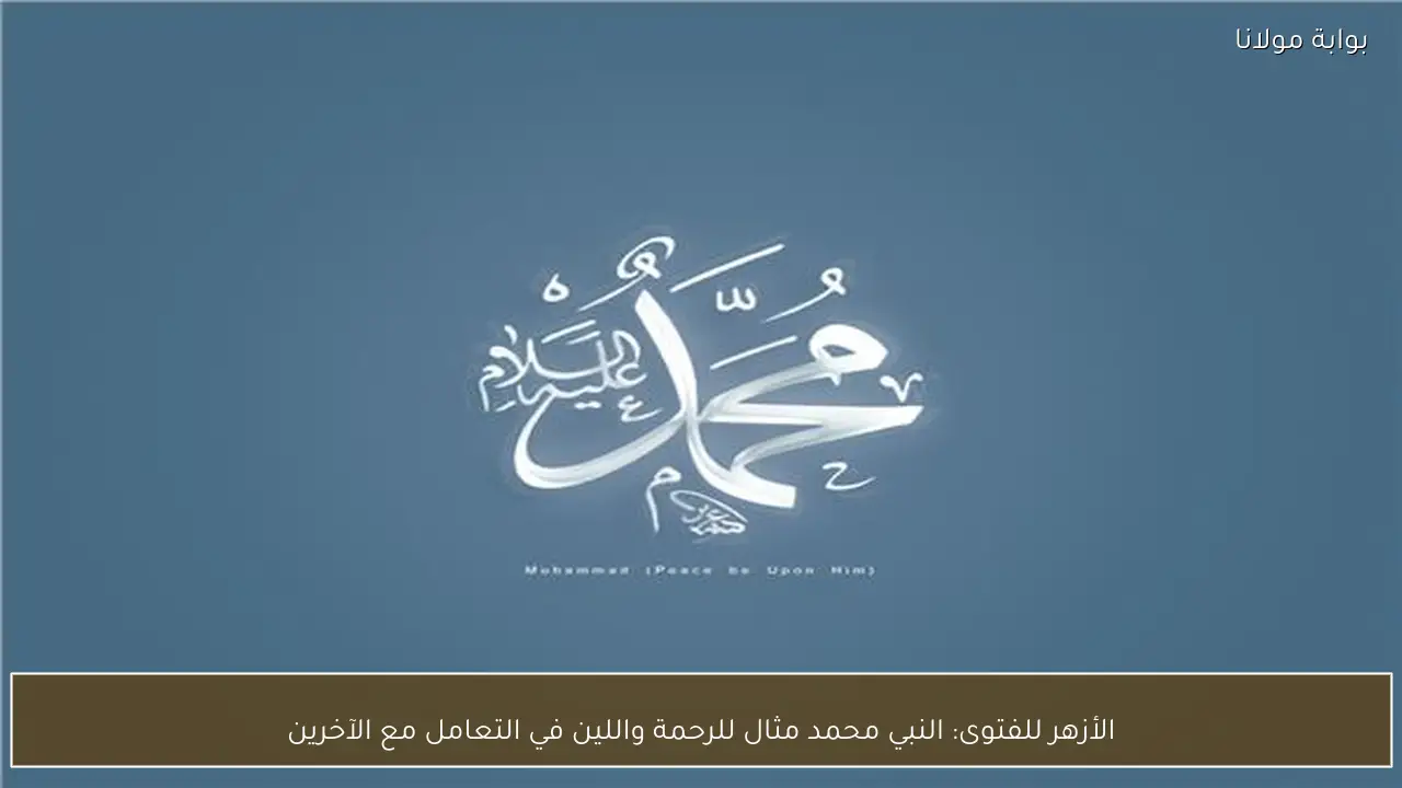 الأزهر للفتوى: النبي محمد مثال للرحمة واللين في التعامل مع الآخرين