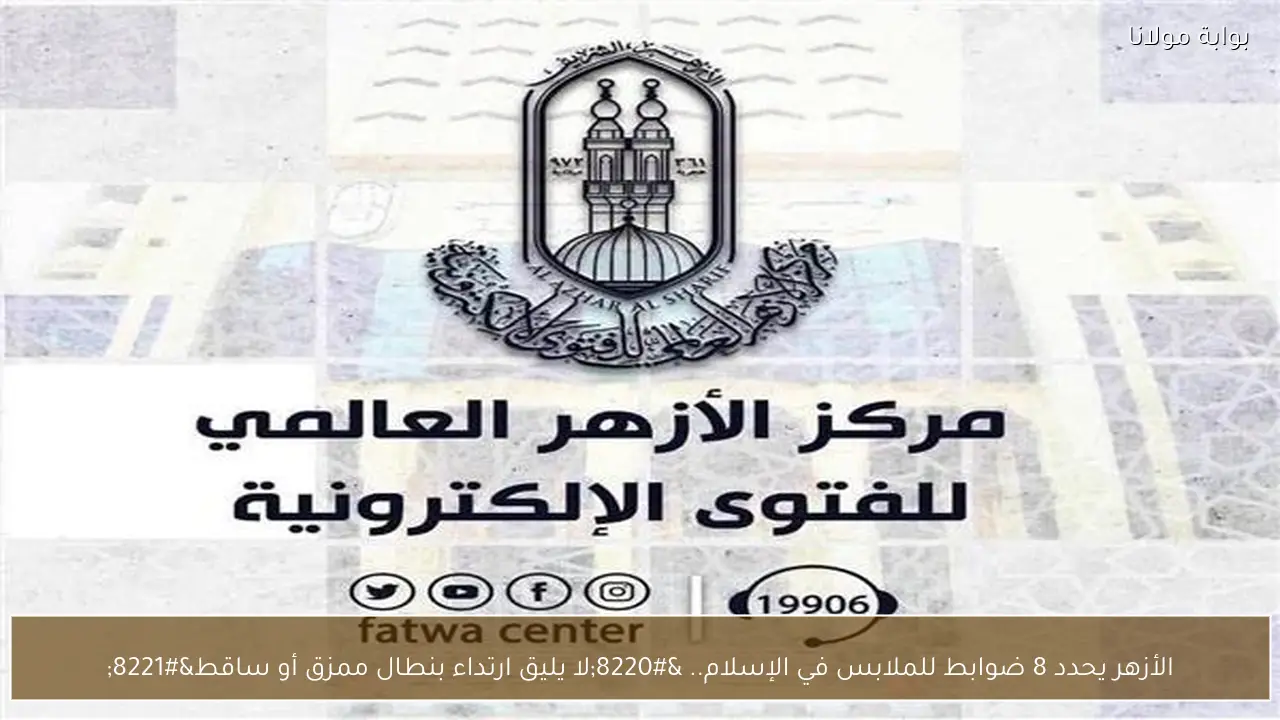 الأزهر يحدد 8 ضوابط للملابس في الإسلام.. “لا يليق ارتداء بنطال ممزق أو ساقط”