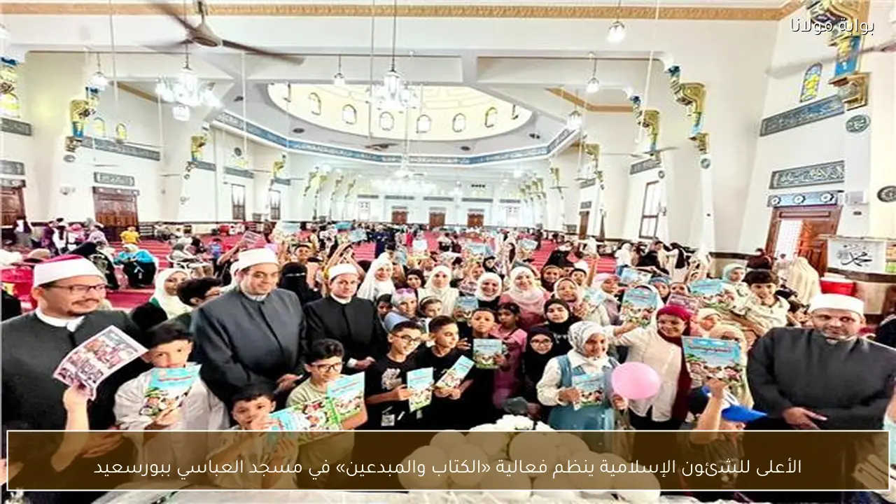 الأعلى للشئون الإسلامية ينظم فعالية «الكتاب والمبدعين» في مسجد العباسي ببورسعيد