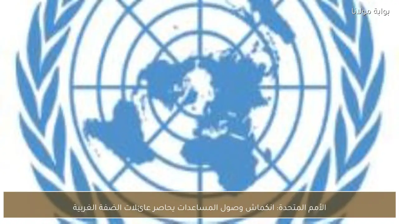 الأمم المتحدة: انكماش وصول المساعدات يحاصر عائلات الضفة الغربية