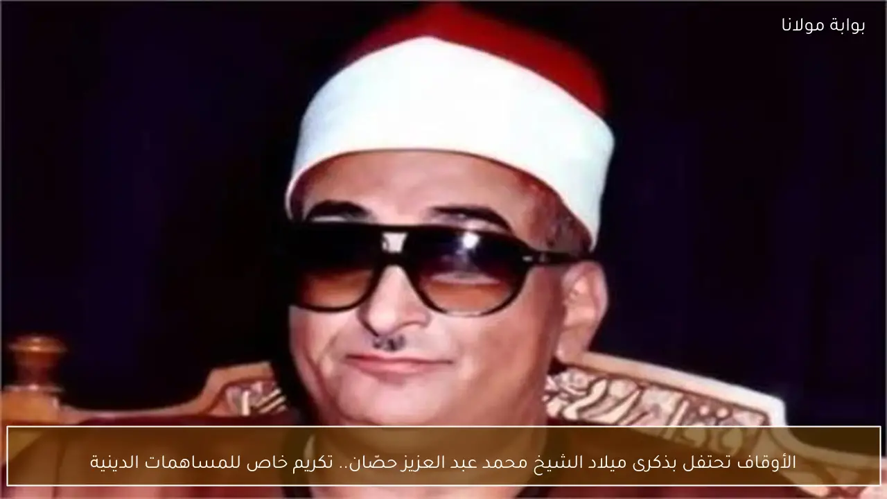 الأوقاف تحتفل بذكرى ميلاد الشيخ محمد عبد العزيز حصّان.. تكريم خاص للمساهمات الدينية