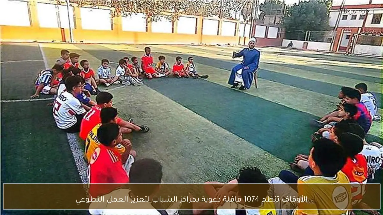 الأوقاف تنظم 1074 قافلة دعوية بمراكز الشباب لتعزيز العمل التطوعي