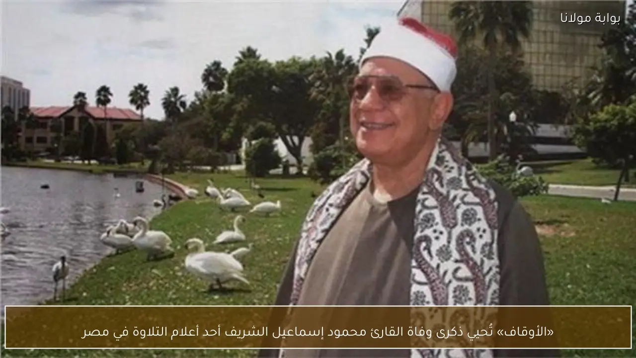 «الأوقاف» تُحيي ذكرى وفاة القارئ محمود إسماعيل الشريف أحد أعلام التلاوة في مصر