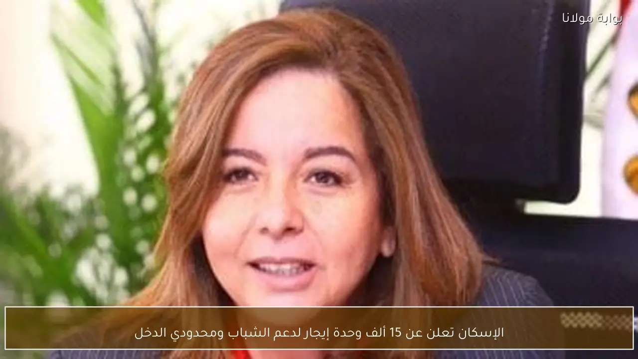 الإسكان تعلن عن 15 ألف وحدة إيجار لدعم الشباب ومحدودي الدخل