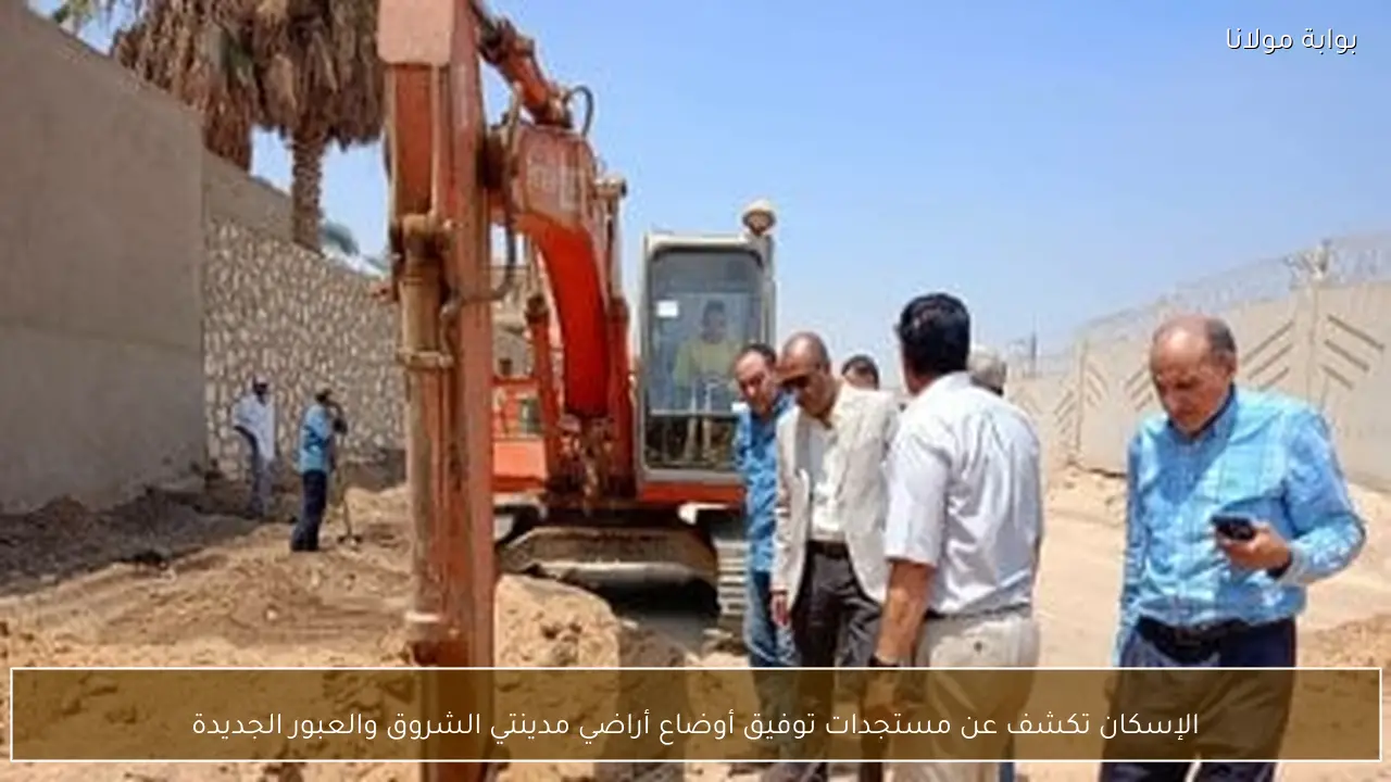 الإسكان تكشف عن مستجدات توفيق أوضاع أراضي مدينتي الشروق والعبور الجديدة