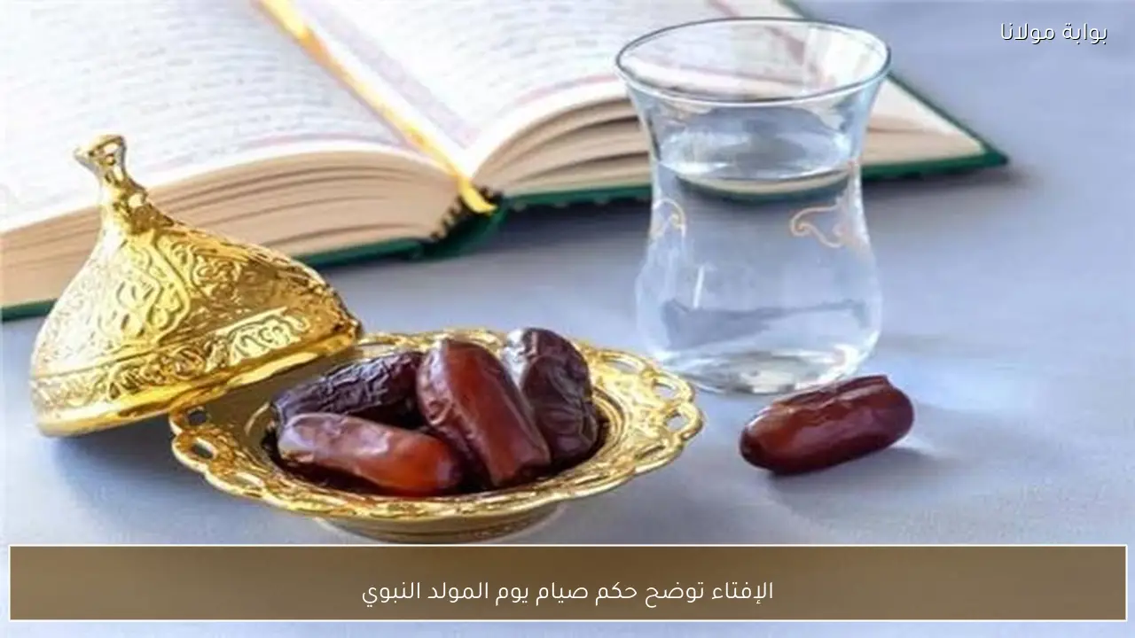 الإفتاء توضح حكم صيام يوم المولد النبوي