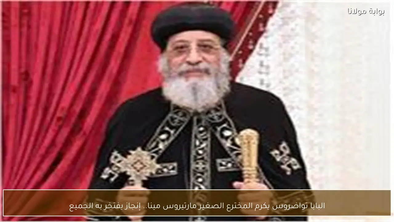البابا تواضروس يكرم المخترع الصغير مارتيروس مينا.. إنجاز يفتخر به الجميع