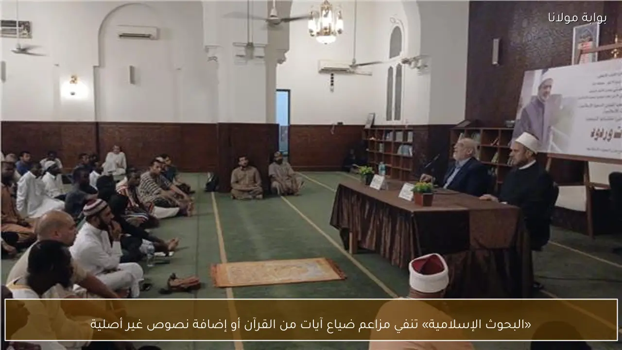 «البحوث الإسلامية» تنفي مزاعم ضياع آيات من القرآن أو إضافة نصوص غير أصلية