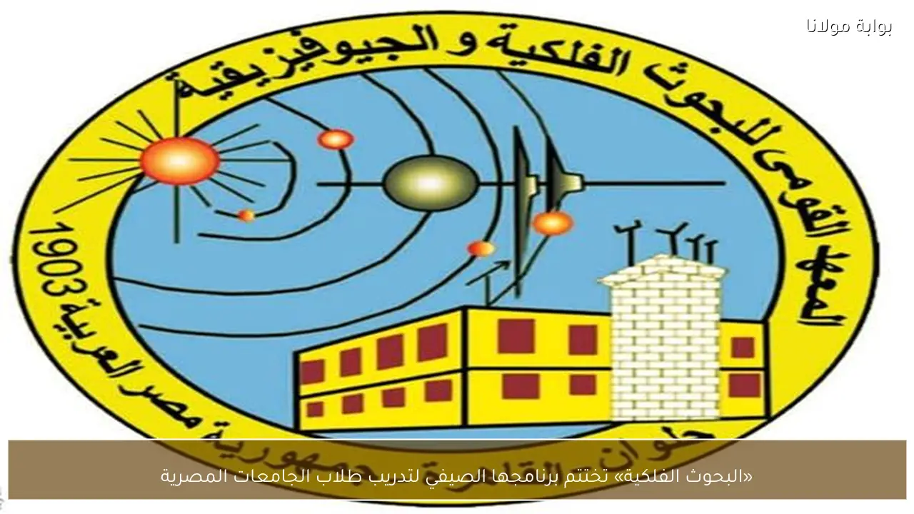 «البحوث الفلكية» تختتم برنامجها الصيفي لتدريب طلاب الجامعات المصرية