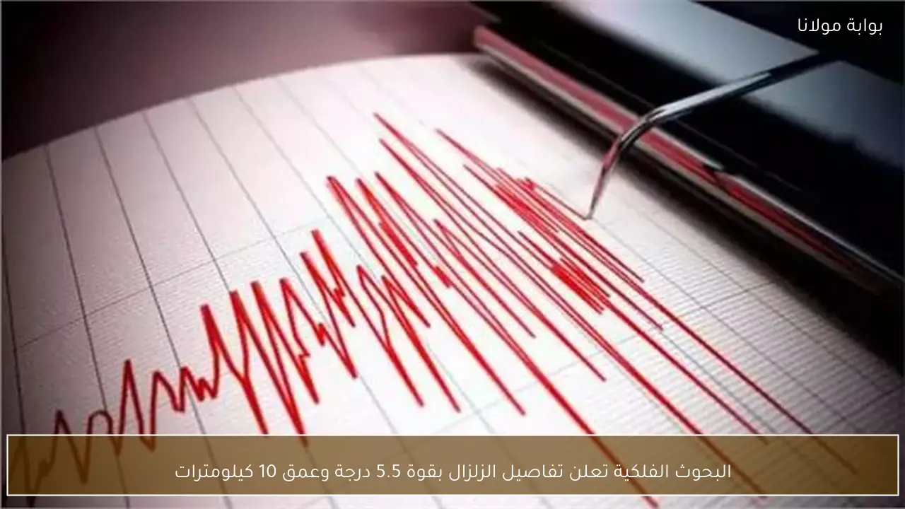 البحوث الفلكية تعلن تفاصيل الزلزال بقوة 5.5 درجة وعمق 10 كيلومترات