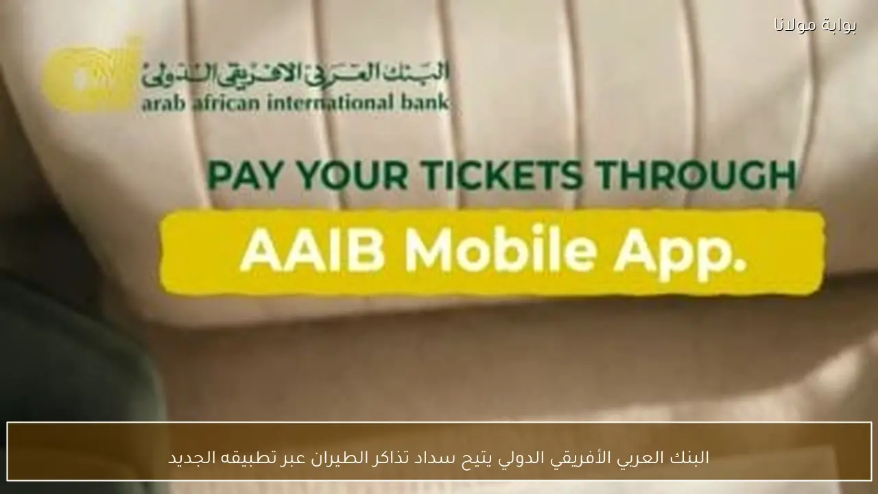 البنك العربي الأفريقي الدولي يتيح سداد تذاكر الطيران عبر تطبيقه الجديد