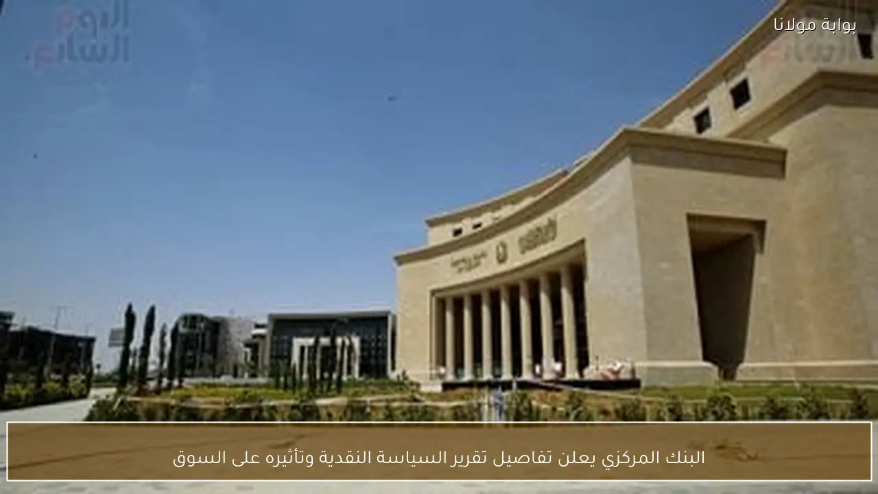 البنك المركزي يعلن تفاصيل تقرير السياسة النقدية وتأثيره على السوق