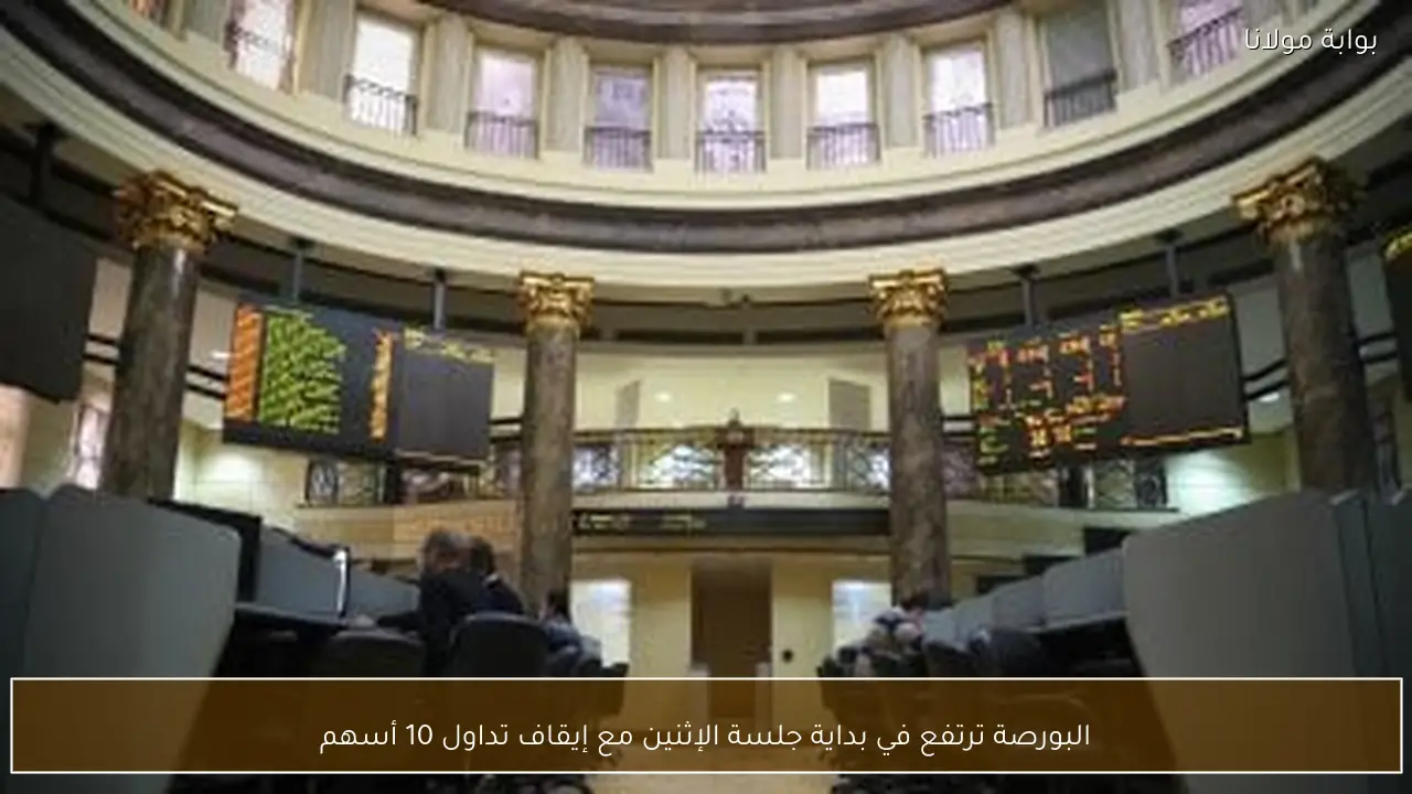 البورصة ترتفع في بداية جلسة الإثنين مع إيقاف تداول 10 أسهم