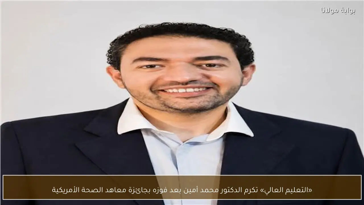 «التعليم العالي» تكرم الدكتور محمد أمين بعد فوزه بجائزة معاهد الصحة الأمريكية