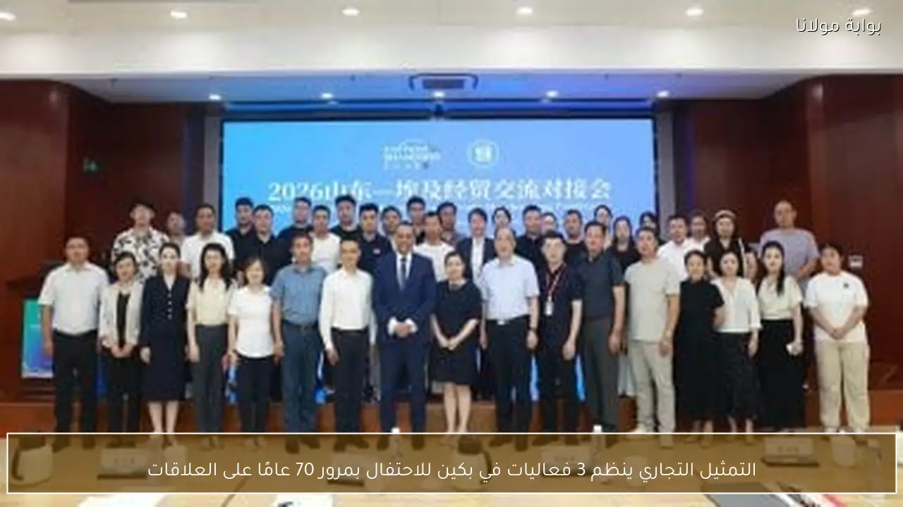 التمثيل التجاري ينظم 3 فعاليات في بكين للاحتفال بمرور 70 عامًا على العلاقات