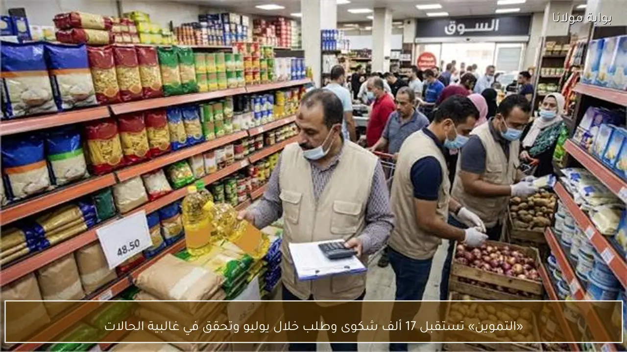 «التموين» تستقبل 17 ألف شكوى وطلب خلال يوليو وتحقق في غالبية الحالات