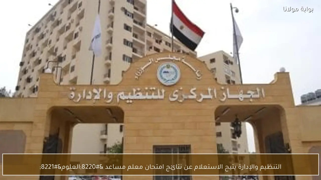 التنظيم والإدارة يتيح الاستعلام عن نتائج امتحان معلم مساعد “العلوم”