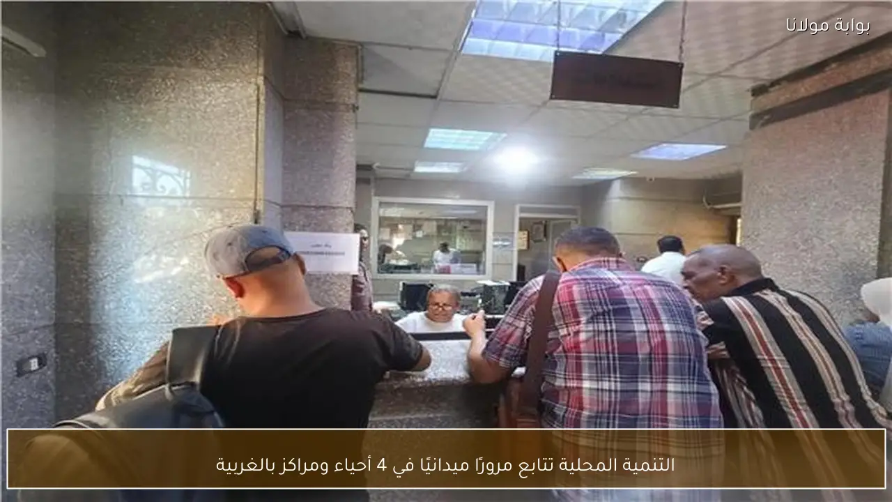 التنمية المحلية تتابع مرورًا ميدانيًا في 4 أحياء ومراكز بالغربية