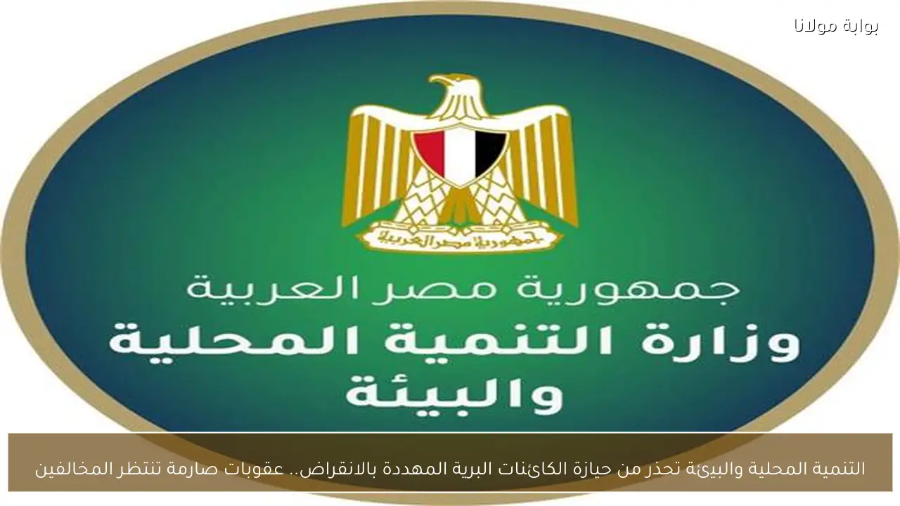 التنمية المحلية والبيئة تحذر من حيازة الكائنات البرية المهددة بالانقراض.. عقوبات صارمة تنتظر المخالفين