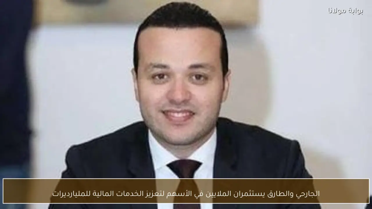الجارحي والطارق يستثمران الملايين في الأسهم لتعزيز الخدمات المالية للمليارديرات