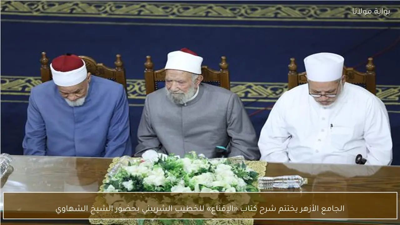 الجامع الأزهر يختتم شرح كتاب «الإقناع» للخطيب الشربيني بحضور الشيخ الشهاوي