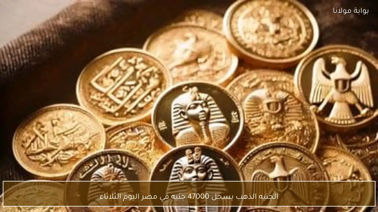 الجنيه الذهب يسجل 47000 جنيه في مصر اليوم الثلاثاء