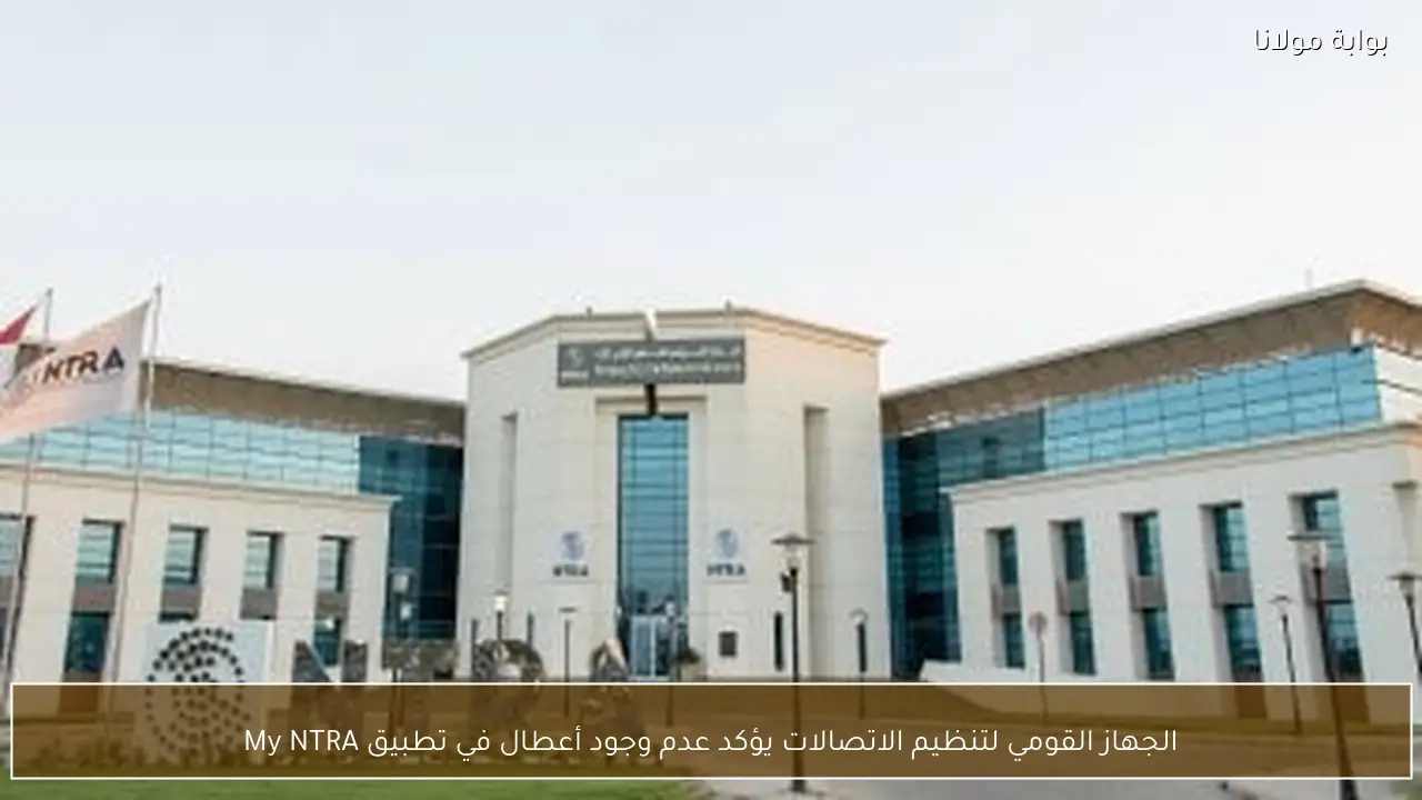 الجهاز القومي لتنظيم الاتصالات يؤكد عدم وجود أعطال في تطبيق My NTRA