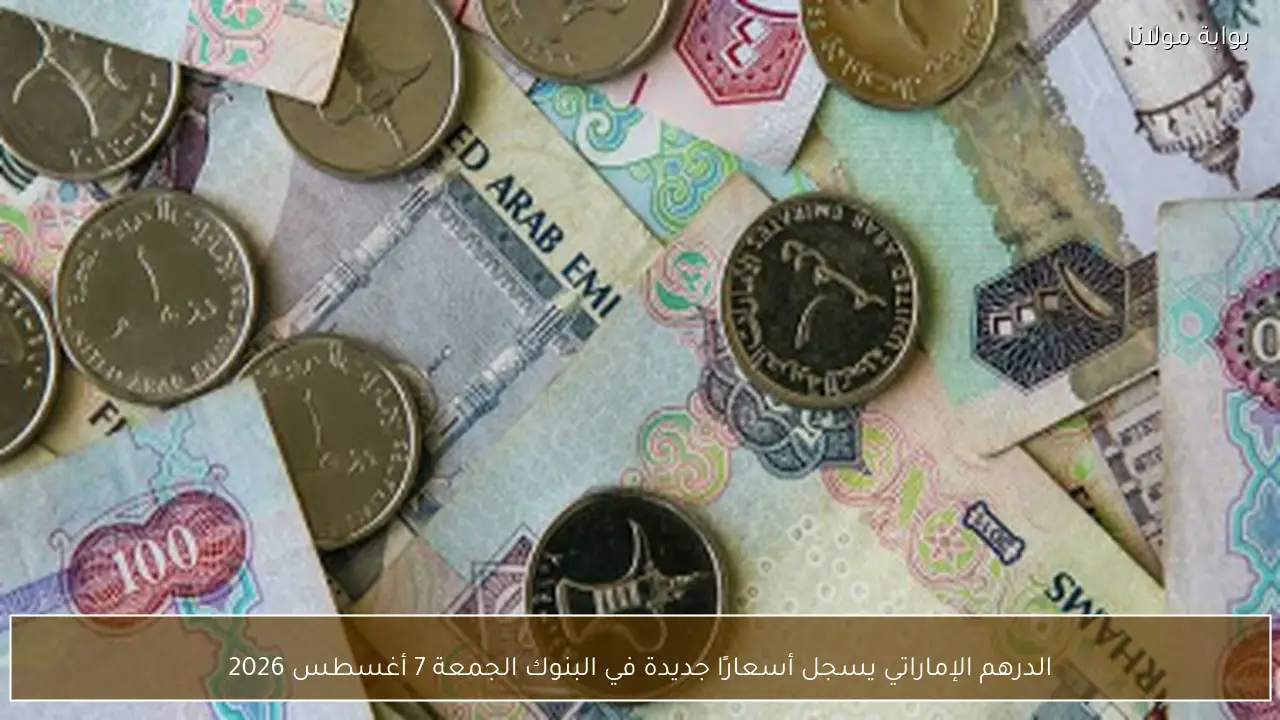 الدرهم الإماراتي يسجل أسعارًا جديدة في البنوك الجمعة 7 أغسطس 2026