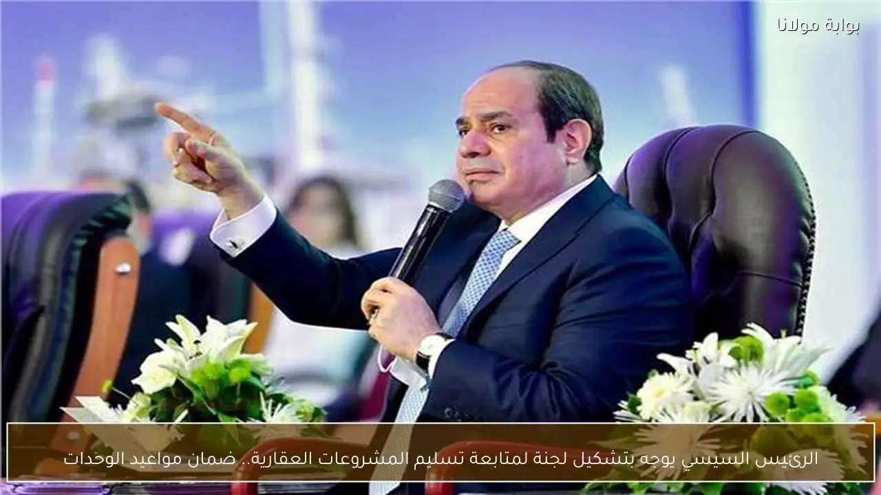 الرئيس السيسي يوجه بتشكيل لجنة لمتابعة تسليم المشروعات العقارية.. ضمان مواعيد الوحدات