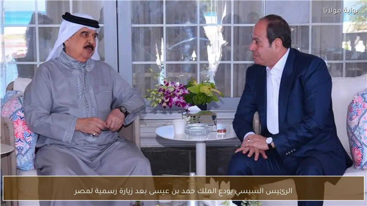 الرئيس السيسي يودع الملك حمد بن عيسى بعد زيارة رسمية لمصر