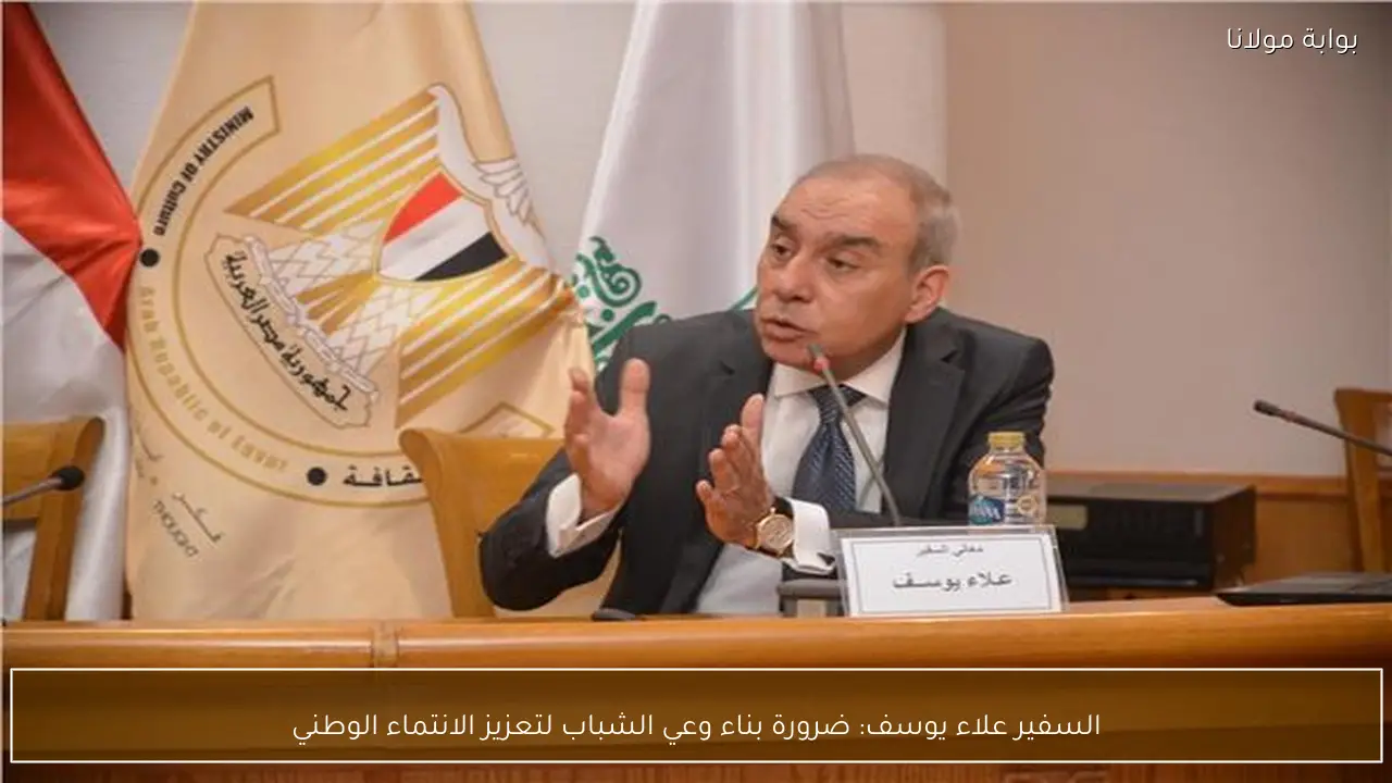 السفير علاء يوسف: ضرورة بناء وعي الشباب لتعزيز الانتماء الوطني