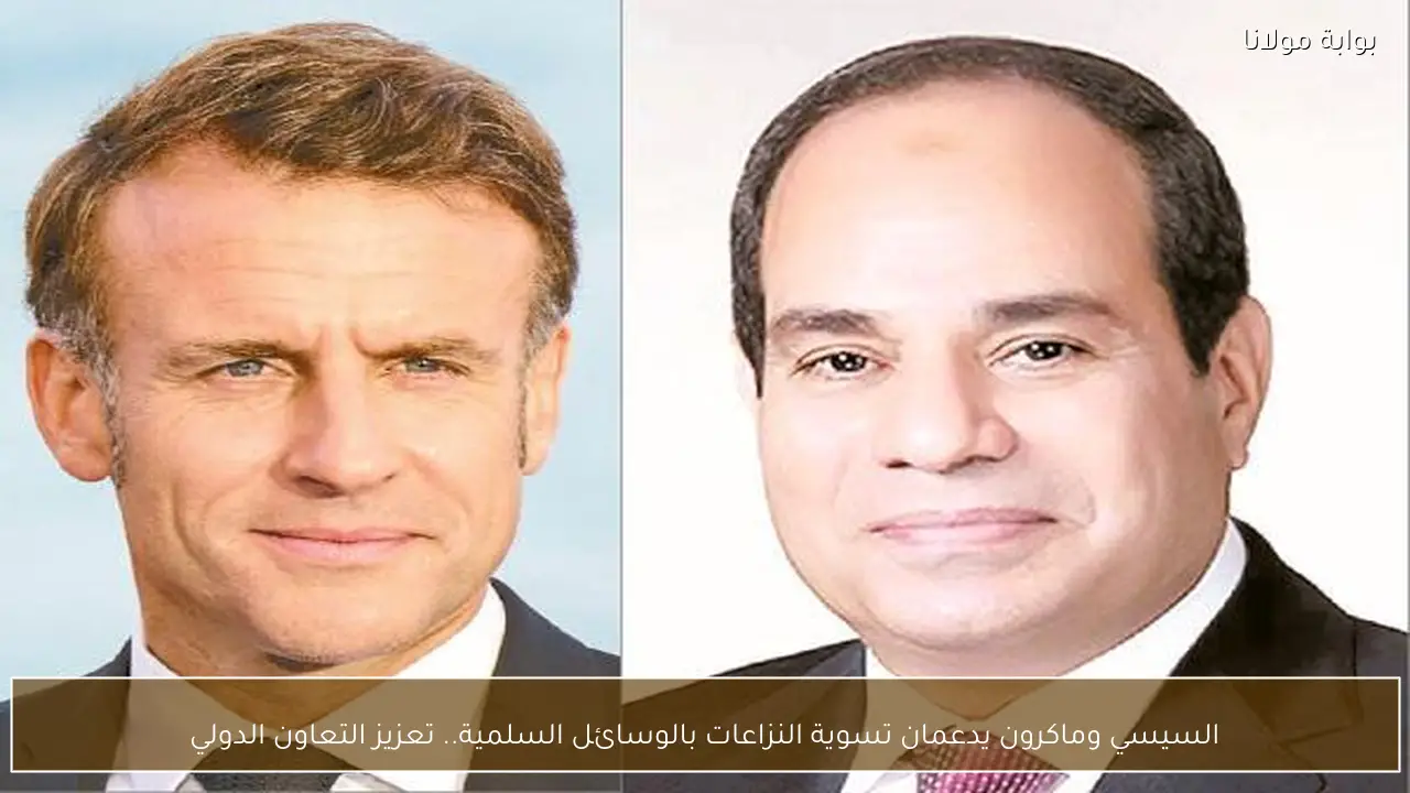 السيسي وماكرون يدعمان تسوية النزاعات بالوسائل السلمية.. تعزيز التعاون الدولي