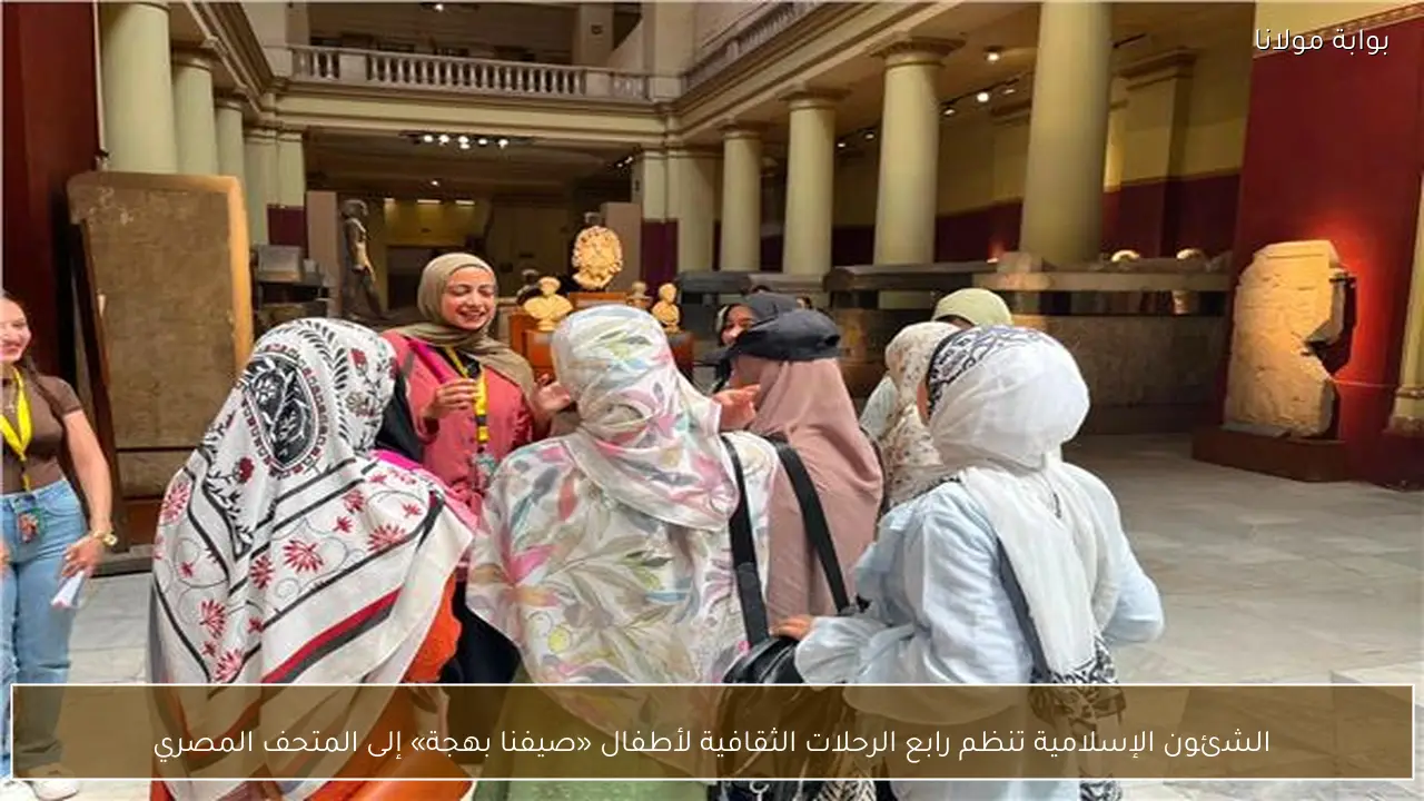 الشئون الإسلامية تنظم رابع الرحلات الثقافية لأطفال «صيفنا بهجة» إلى المتحف المصري