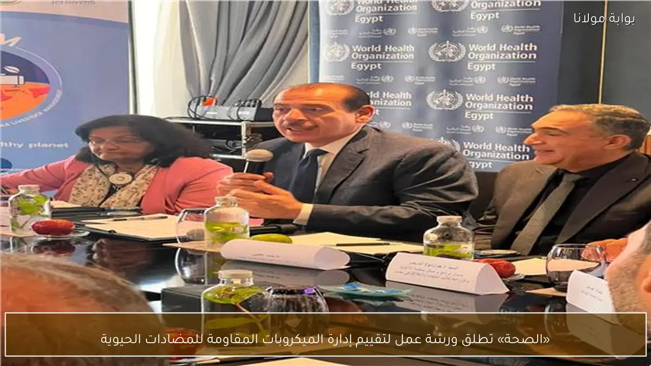 «الصحة» تطلق ورشة عمل لتقييم إدارة الميكروبات المقاومة للمضادات الحيوية