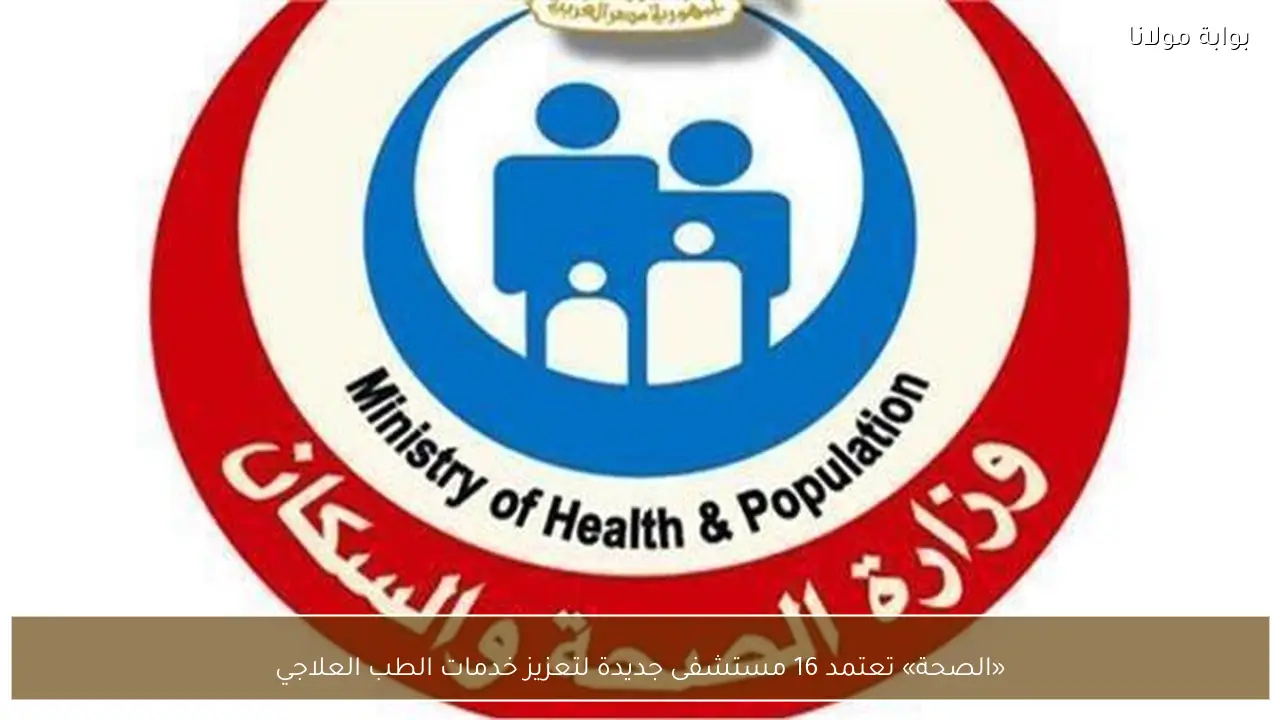 «الصحة» تعتمد 16 مستشفى جديدة لتعزيز خدمات الطب العلاجي