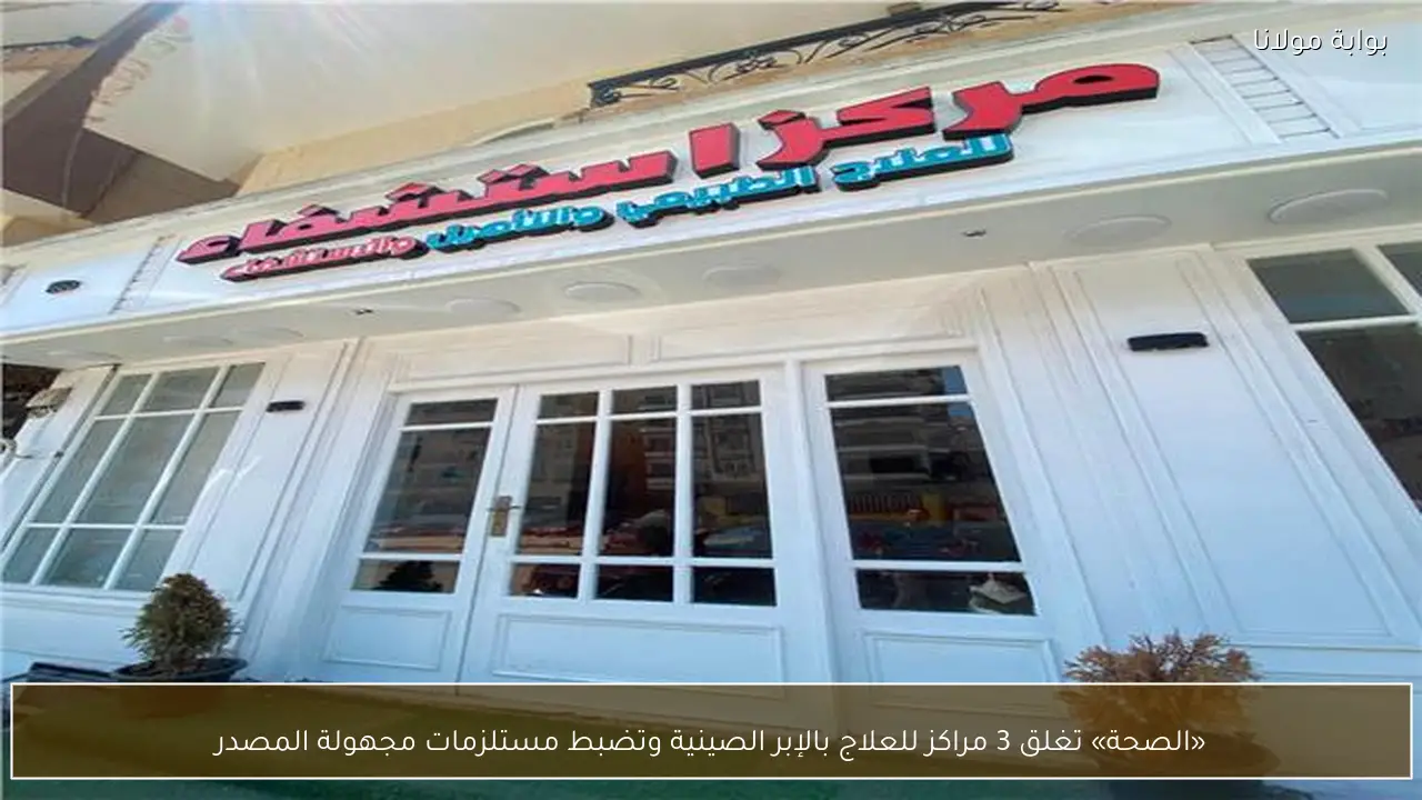 «الصحة» تغلق 3 مراكز للعلاج بالإبر الصينية وتضبط مستلزمات مجهولة المصدر