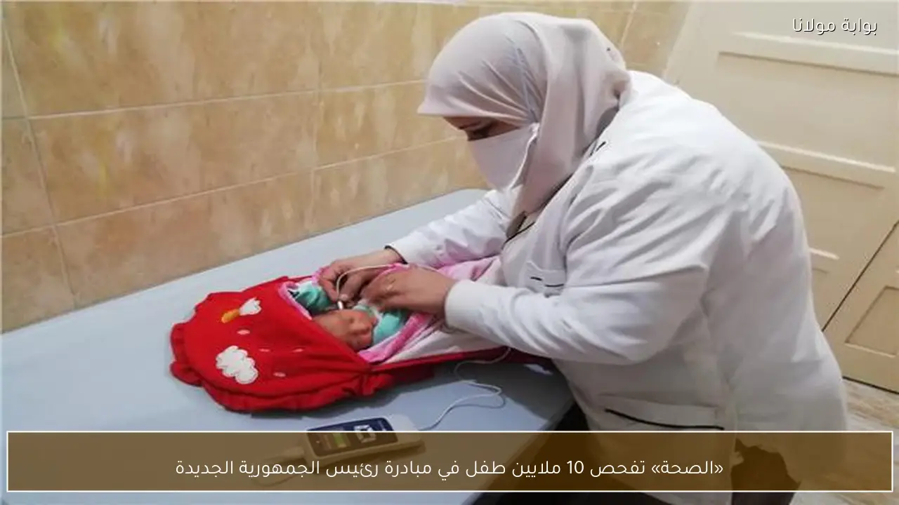 «الصحة» تفحص 10 ملايين طفل في مبادرة رئيس الجمهورية الجديدة