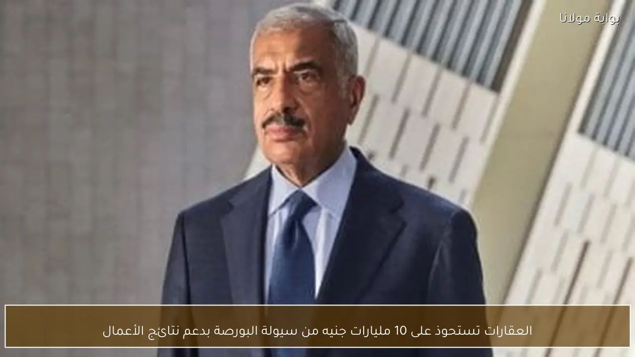 العقارات تستحوذ على 10 مليارات جنيه من سيولة البورصة بدعم نتائج الأعمال
