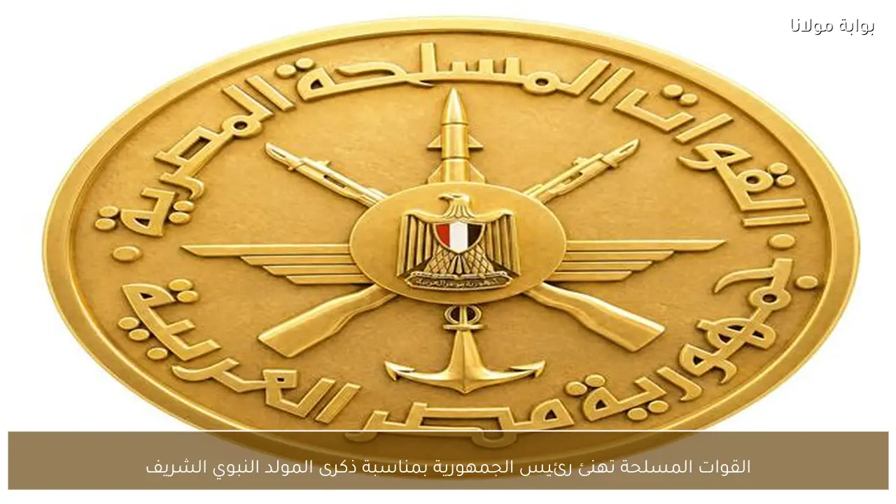 القوات المسلحة تهنئ رئيس الجمهورية بمناسبة ذكرى المولد النبوي الشريف